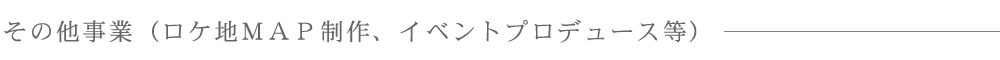その他事業(ロケ地MAP制作、イベントプロデュース等)